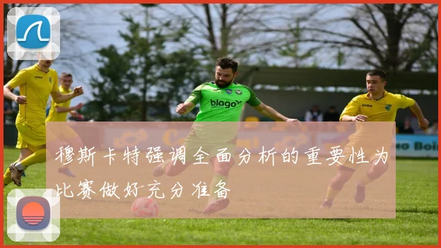 穆斯卡特强调全面分析的重要性为比赛做好充分准备