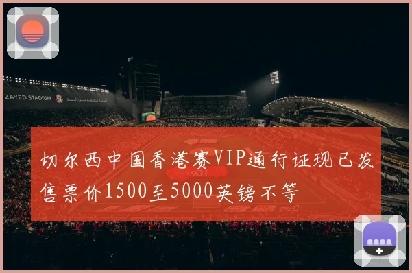 切尔西中国香港赛VIP通行证现已发售票价1500至5000英镑不等