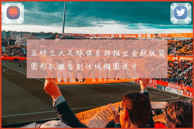 亚特兰大足球俱乐部推出全新极简圆形队徽告别传统椭圆设计