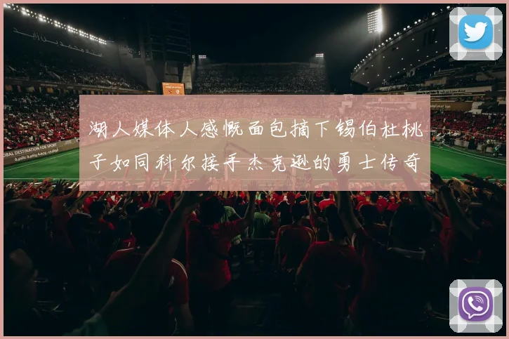 湖人媒体人感慨面包摘下锡伯杜桃子如同科尔接手杰克逊的勇士传奇