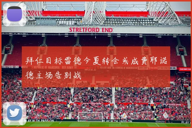 拜仁目标雷德今夏转会或成费耶诺德主场告别战