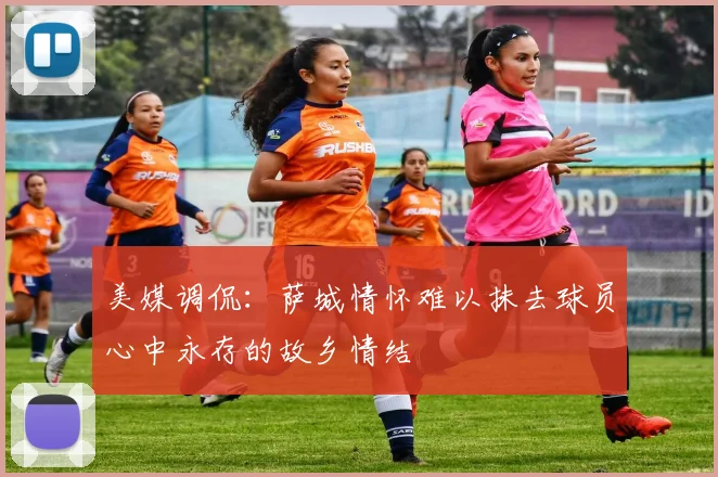 美媒调侃：萨城情怀难以抹去球员心中永存的故乡情结