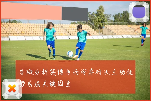 李璇分析英博与西海岸对决主场优势或成关键因素