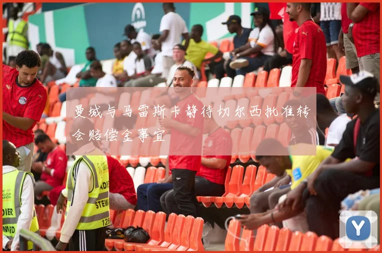 曼城与马雷斯卡静待切尔西批准转会赔偿金事宜