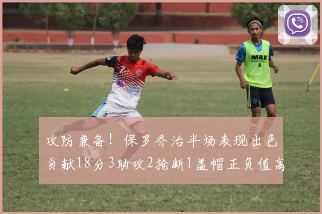 攻防兼备！保罗乔治半场表现出色贡献18分3助攻2抢断1盖帽正负值高达14
